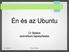 Én és az Ubuntu. Úr Balázs személyes tapasztalatai. 2015. július 10. Én és az Ubuntu 1