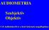 AUDIOMETRIA. Szubjektív Objektív. Cél: hallásküszöb és a lézió helyének megállapítása