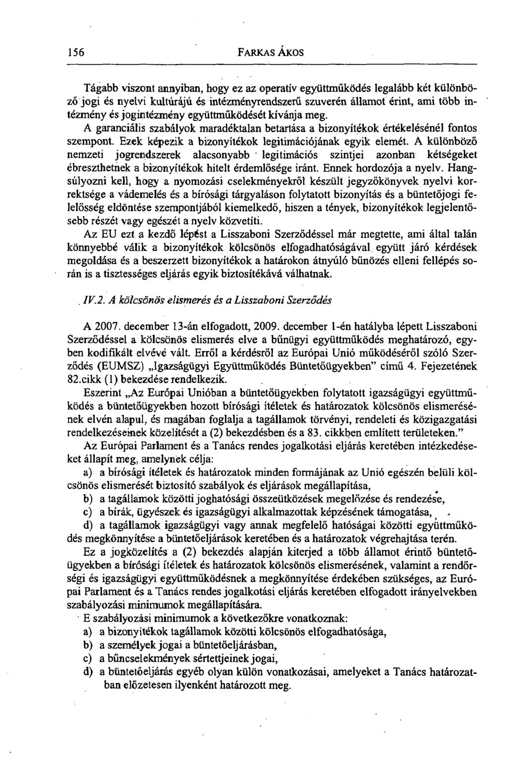 156 FARKAS ÁKOS Tágabb viszont annyiban, hogy ez az operatív együttműködés legalább két különböző jogi és nyelvi kultúrájú és intézményrendszerű szuverén államot érint, ami több intézmény és