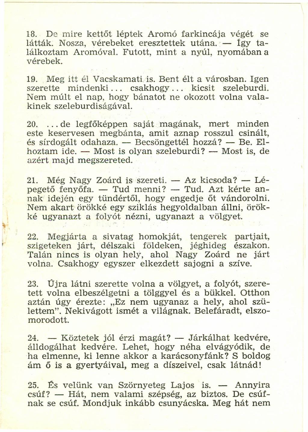 18. De mire kettőt léptek Aromó farkincája végét se látták. Nosza, vérebeket eresztettek utána. - Igy találkoztam Aromóval. Futott, mint a nyúl, nyomában a vérebek. 19. Meg itt él Vacskamati. is.