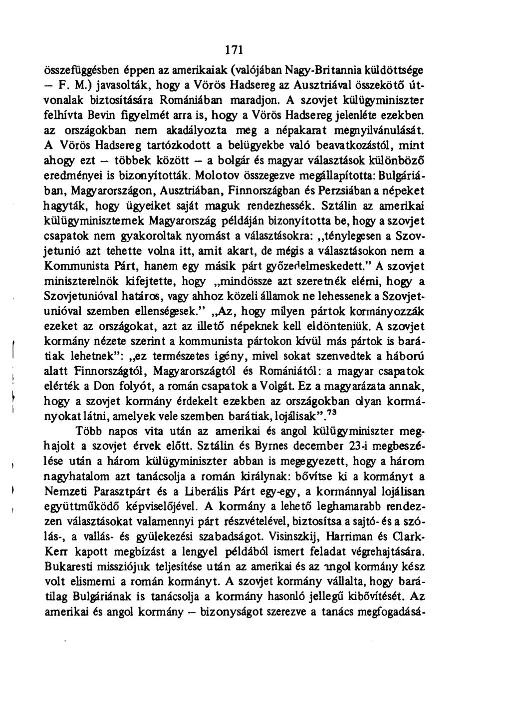 171 összefüggésben éppen az amerikaiak (valójában Nagy-Britannia küldöttsége F. M.) javasolták, hogy a Vörös Hadsereg az Ausztriával összekötő útvonalak biztosítására Romániában maradjon.