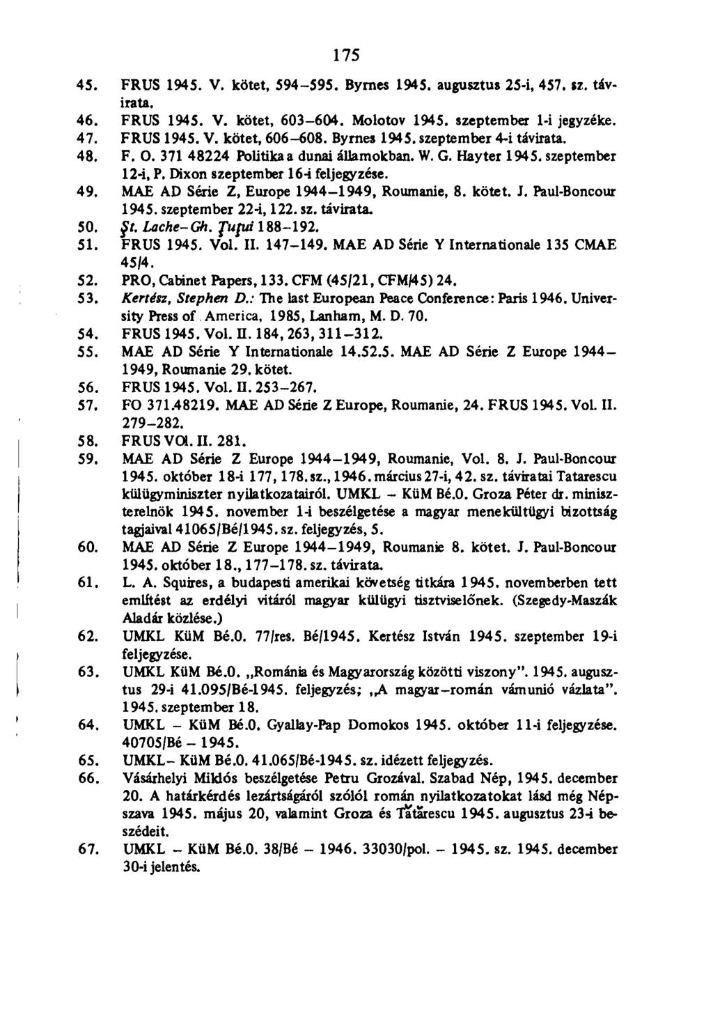 175 45. FRUS 1945. V. kötet, 594-595. Byrnes 1945. augusztus 25-i, 457. sz. távirata. 46. FRUS 1945. V. kötet, 603-604. Molotov 1945. szeptember 1-i jegyzéke. 47. FRUS 1945. V. kötet, 606-608.