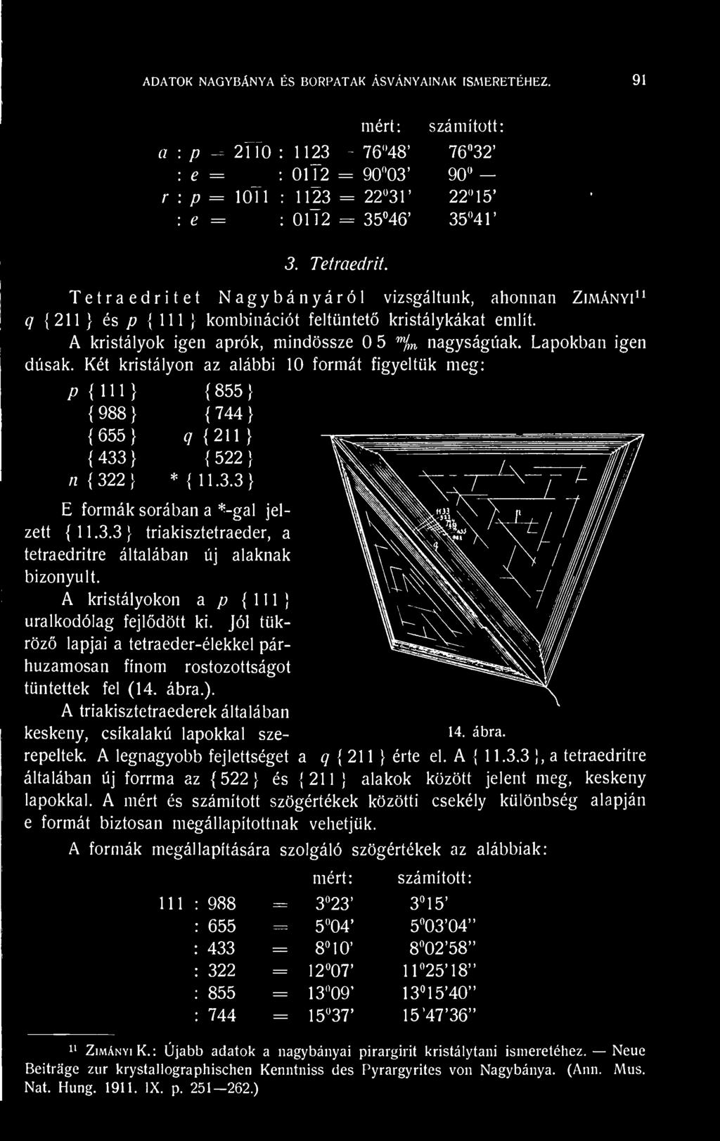 Két kristályon az alábbi 10 formát figyeltük meg: /? 1 1 1 1 855 } 988 1 744 1 655} 9 211 1 433 1 522 1 n 222] *11.3.3 1 E formák sorában a *-gal jelzett 11.3.3} triakisztetraeder, a tetraedritre általában új alaknak bizonyult.