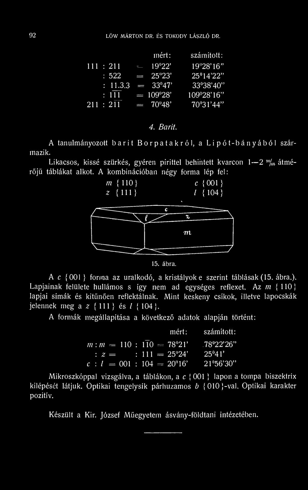 A kombinációban négy forma lép fel: m 110} c 001 } 2! 111 } / 104} A c (001 } forma az uralkodó, a kristályok e szerint táblásak (15. ábra.).