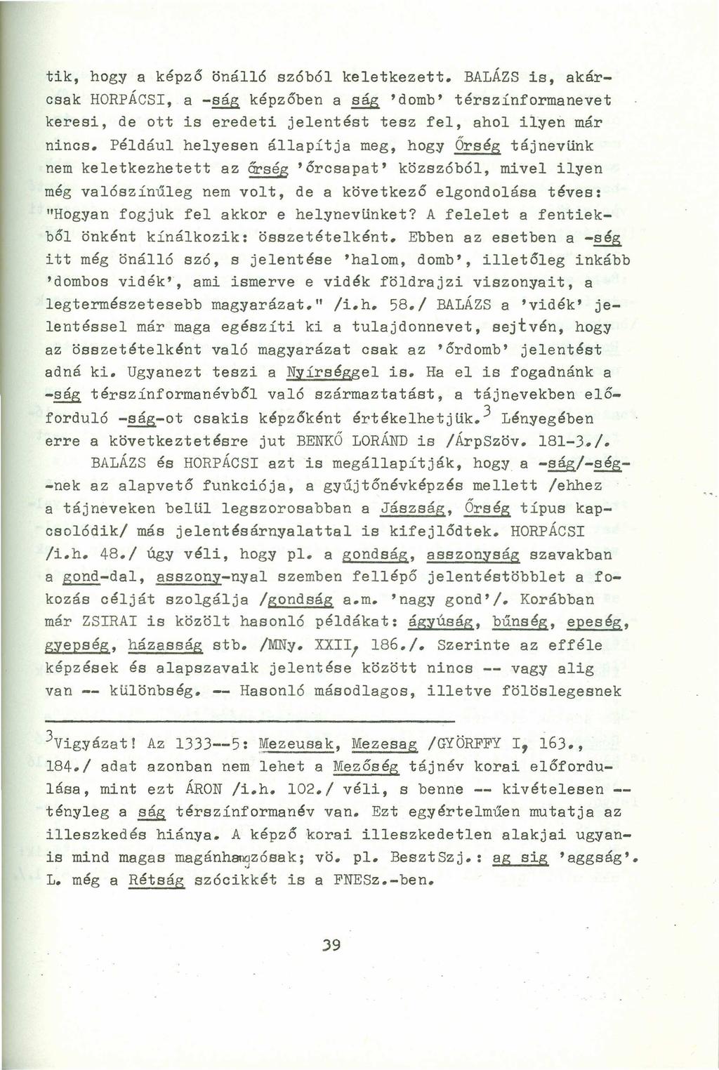 tik, hogya képző önál16 szóból keletkezett. BALÁZS is, akárcsak HORPÁCSI, a -ság képzőben a ság 'domb' térszínformanevet keresi, de ott is eredeti jelentést tesz fel, ahol ilyen már nincs.