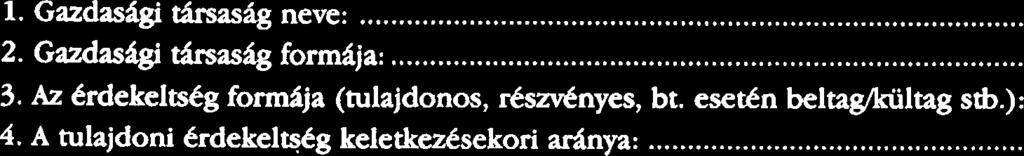 Az CrdekeltsCg formija (tulajdonos, rc&nyes, bt. e stb.):... 4. A tulajdoni Crdekeltstg keletkedsekori hya:......% 5. A tulajdoni CrdekeltsCg jelenlegi adnya:......% 6.