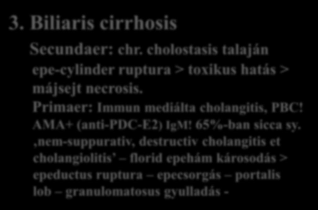 Cirrhosis hepatis-6 3. Biliaris cirrhosis Secundaer: chr. cholostasis talaján epe-cylinder ruptura > toxikus hatás > májsejt necrosis. Primaer: Immun mediálta cholangitis, PBC!