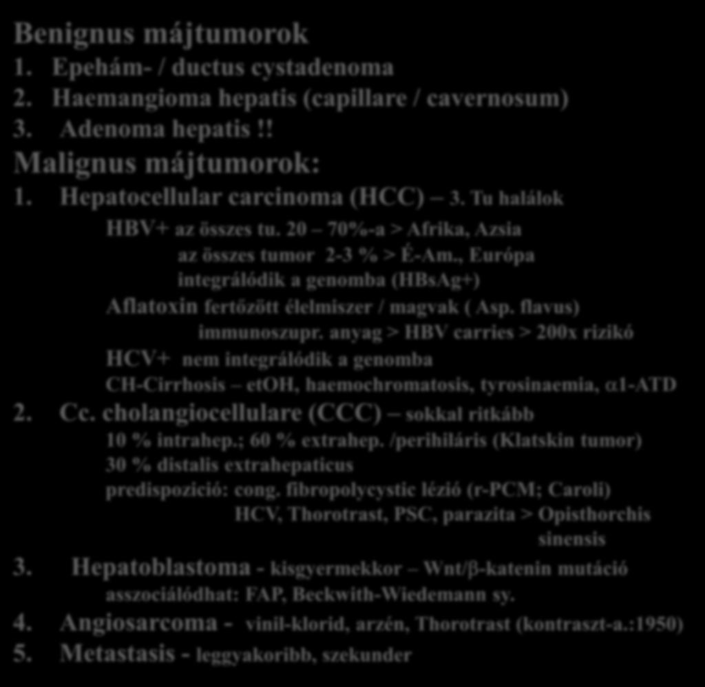 Benignus májtumorok 1. Epehám- / ductus cystadenoma 2. Haemangioma hepatis (capillare / cavernosum) 3. Adenoma hepatis!! Malignus májtumorok: 1. Hepatocellular carcinoma (HCC) 3.