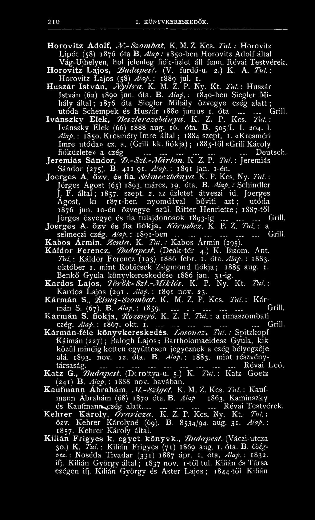 : H orovitz Lajos (58) Alap.-. 1889 jul. 1. H u s z á r I s t v á n, N y it r a. K. M. Z. P. N y. Kt. Tul. \ H uszár István (62) 1890 jun. óta. B. Alap. : 1840-ben Siegler Mihály á lta l; 1876 óta S iegler M ihály özvegye ezég a la t t ; utóda Schem pek és Huszár 1880 junius 1.