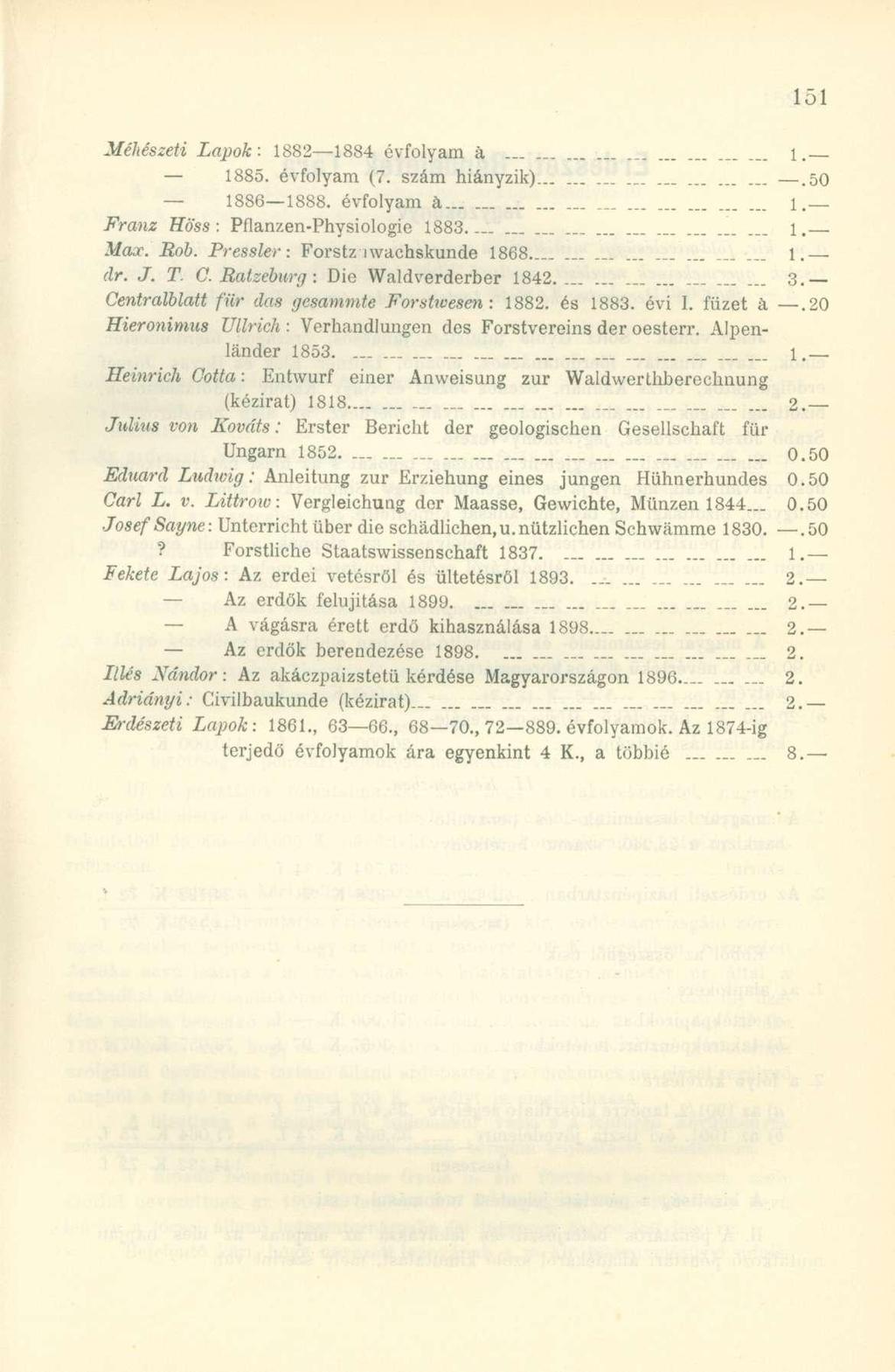 Méhészeti Lapok: 1882-1884 évfolyam a..... -.. - 1. 1885. évfolyam (7. szám hiányzik)..50 1S86 1888. évfolyam á 1. Franz Höss: Pflanzen-Physiologie 1883 1. Max. Rob. Pressler: Forstz iwachskunde 1868.