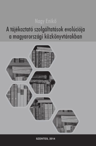 NAGY Enikő A tájékoztató szolgáltatások evolúciója a magyarországi közkönyvtárakban / Nagy Enikő. Szentes : Szentes Városi Könyvtár, 2014. 180 p.