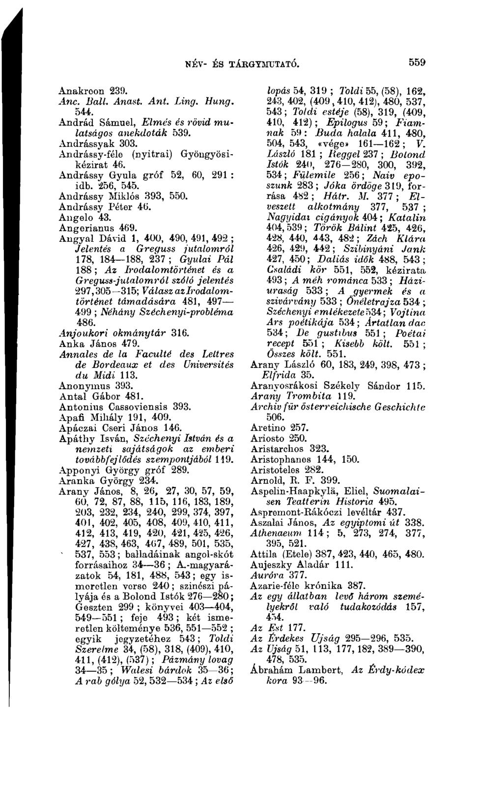 559 NÉV- ÉS TÁkGYMTJTATÓ. Anakreon 239. Anc. Ball. Anast. Ant. Ling. Hung. 544. Andrád Sámuel, Elmés és rövid mulatságos anekdoták 539. Andrássyak 303. Andrássy-féle (nyitrai) Gyöngyösikézirat 46.