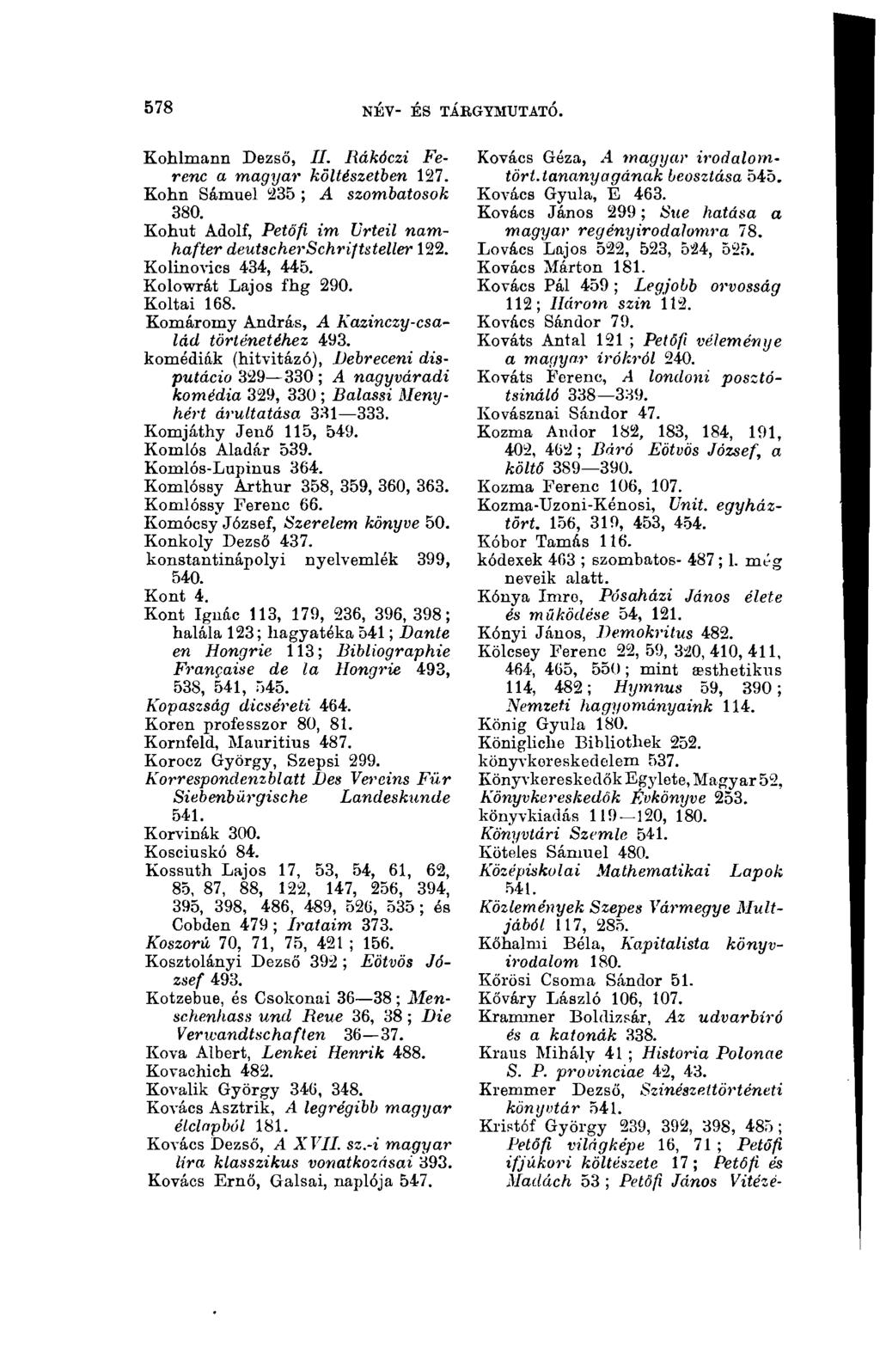578 NÉV- ÉS TÁkGYMTJTATÓ. Kohlmann Dezső, II. Rákóczi Ferenc a magyar költészetben 127. Kohn Sámuel 235 ; A szombatosok 380. Kohut Adolf, Petőfi im Urteil namhafter deutscherschriftsteller 122.