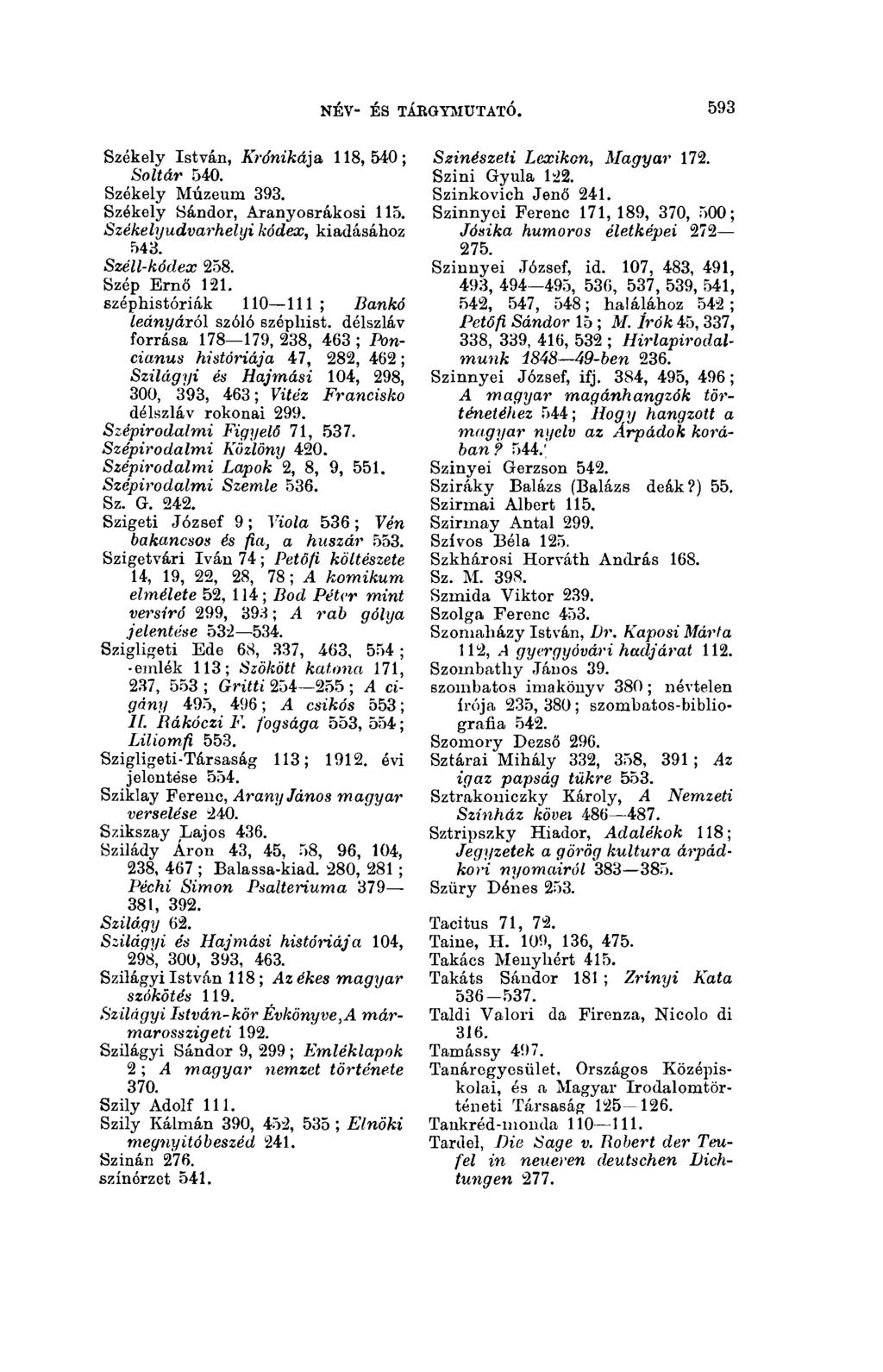 593 név- és tákgymtjtató. Székely István, Krónikája 118,540; Soltár 540. Székely Múzeum 393. Székely Sándor, Aranyosrákosi 115. Székelyudvarhelyi kódex, kiadásához 543. Széli-kódex 258. Szép Ernő 121.