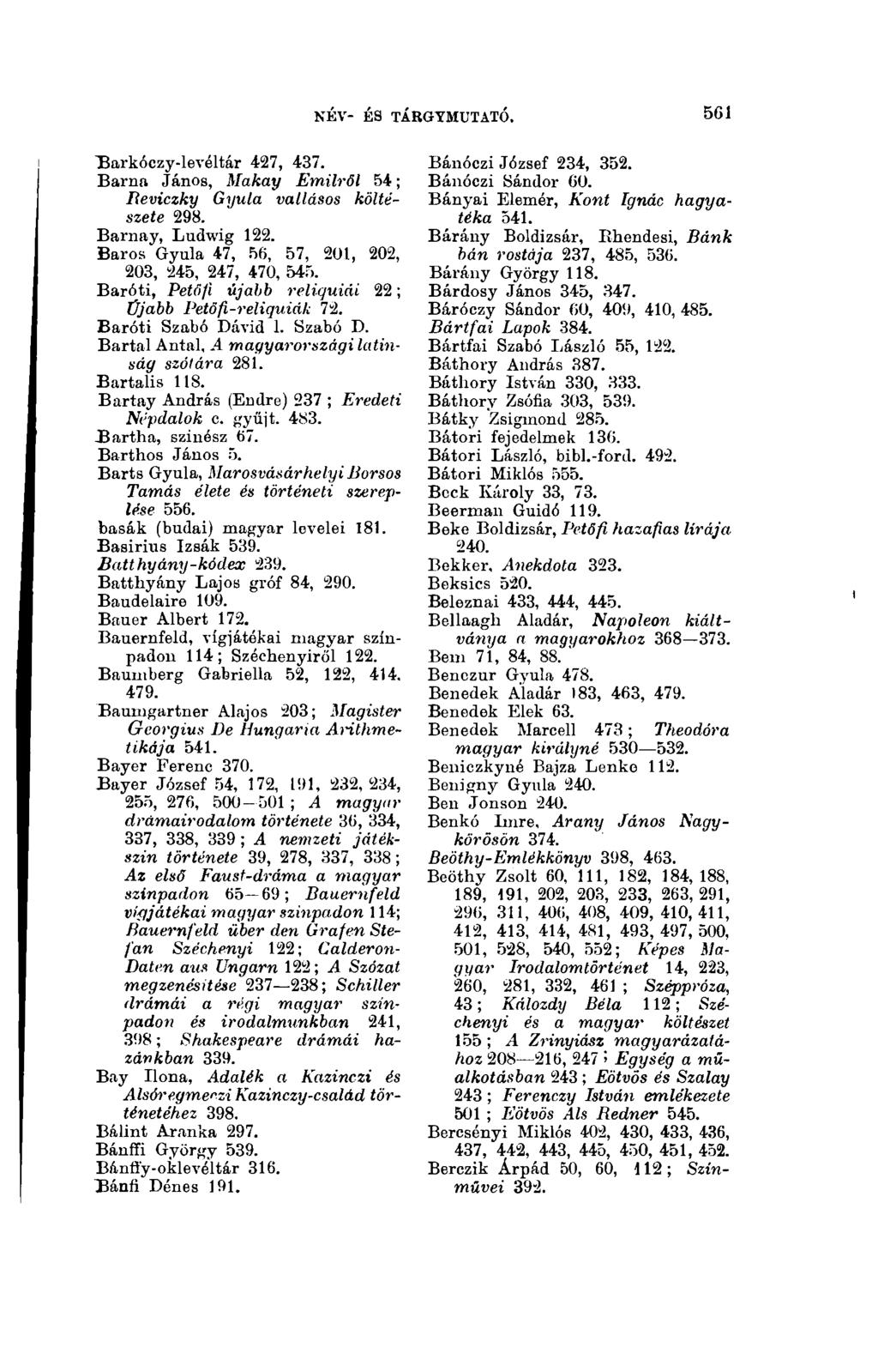 561 NÉV- ÉS TÁkGYMTJTATÓ. "Barkóczy-levéltár 427, 437. Barna János, Makay Emilről 54 ; Reviczky Gyula vallásos költészete 298. Barnay, Ludwig 122.