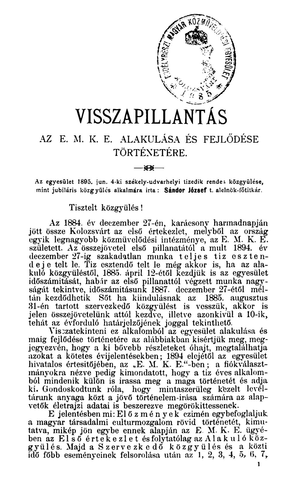 VISSZAPILLANTÁS AZ E. M. K. E. ALAKULÁSA ÉS FEJLŐDÉSE TÖRTÉNETÉRE. Az egyesület 1895. jun. 4-ki székely-udvarhelyi tizedik rende; közgyűlése, mint jubiláris közgyűlés alkalmára irta: Sándor József t.