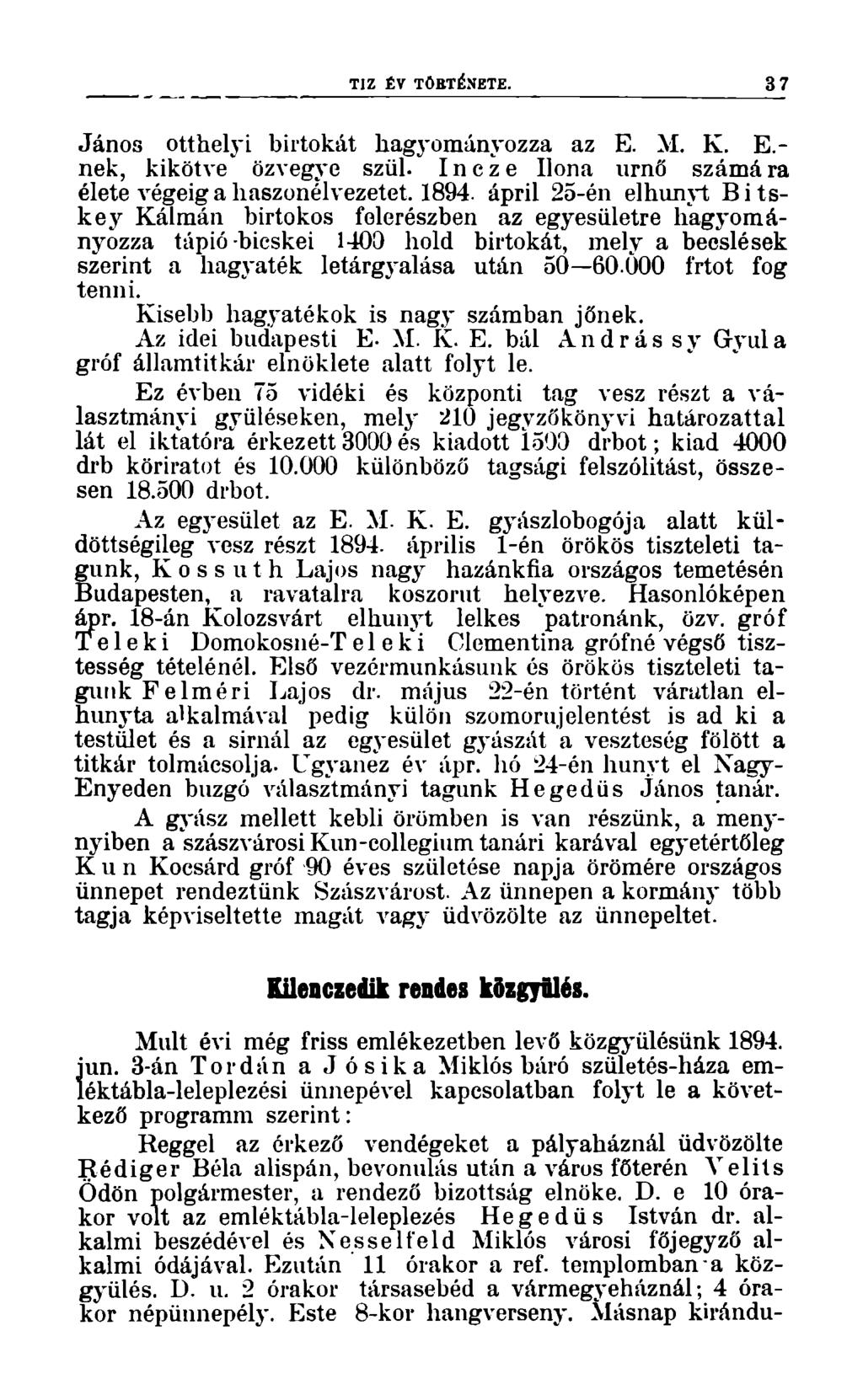 TIZ ÉV TÖRTÉNETE. 37 János otthelyi birtokát hagyományozza az E. M. K. E.- nek, kikötve özvegye szül. Incze Ilona úrnő számára élete végéig a haszonélvezetet. 1894.
