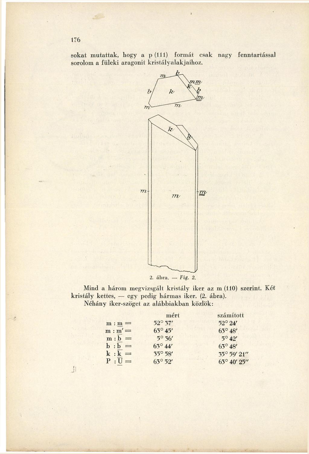 sokat mutattak, hogy a p (111) formát csak nagy fenntartással sorolom a füleki aragonit kristályalakjaihoz. 2. ábra. Fig. 2. Mind a három megvizsgált kristály iker az m (110) szerint.