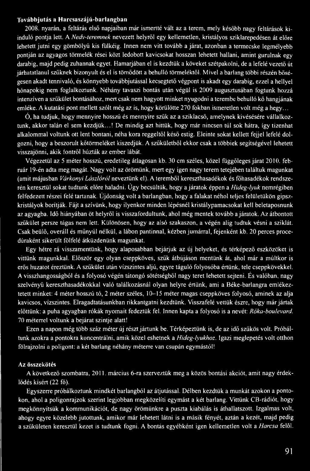 Innen nem vitt tovább a járat, azonban a termecske legmélyebb pontján az agyagos törmelék rései közt ledobott kavicsokat hosszan lehetett hallani, amint gurulnak egy darabig, majd pedig zuhannak
