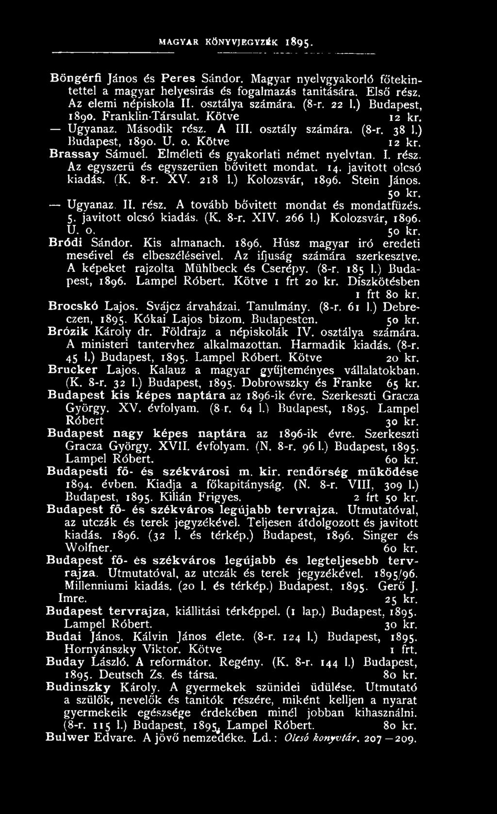 Elméleti és gyakorlati német nyelvtan. I. rész. Az egyszerű és egyszerűen bővített mondat. 14. javított olcsó kiadás. (K. 8-r. XV. 218 1.) Kolozsvár, 1896. Stein János. 50 kr. Ugyanaz. II. rész. A tovább bővített mondat és mondatfüzés.