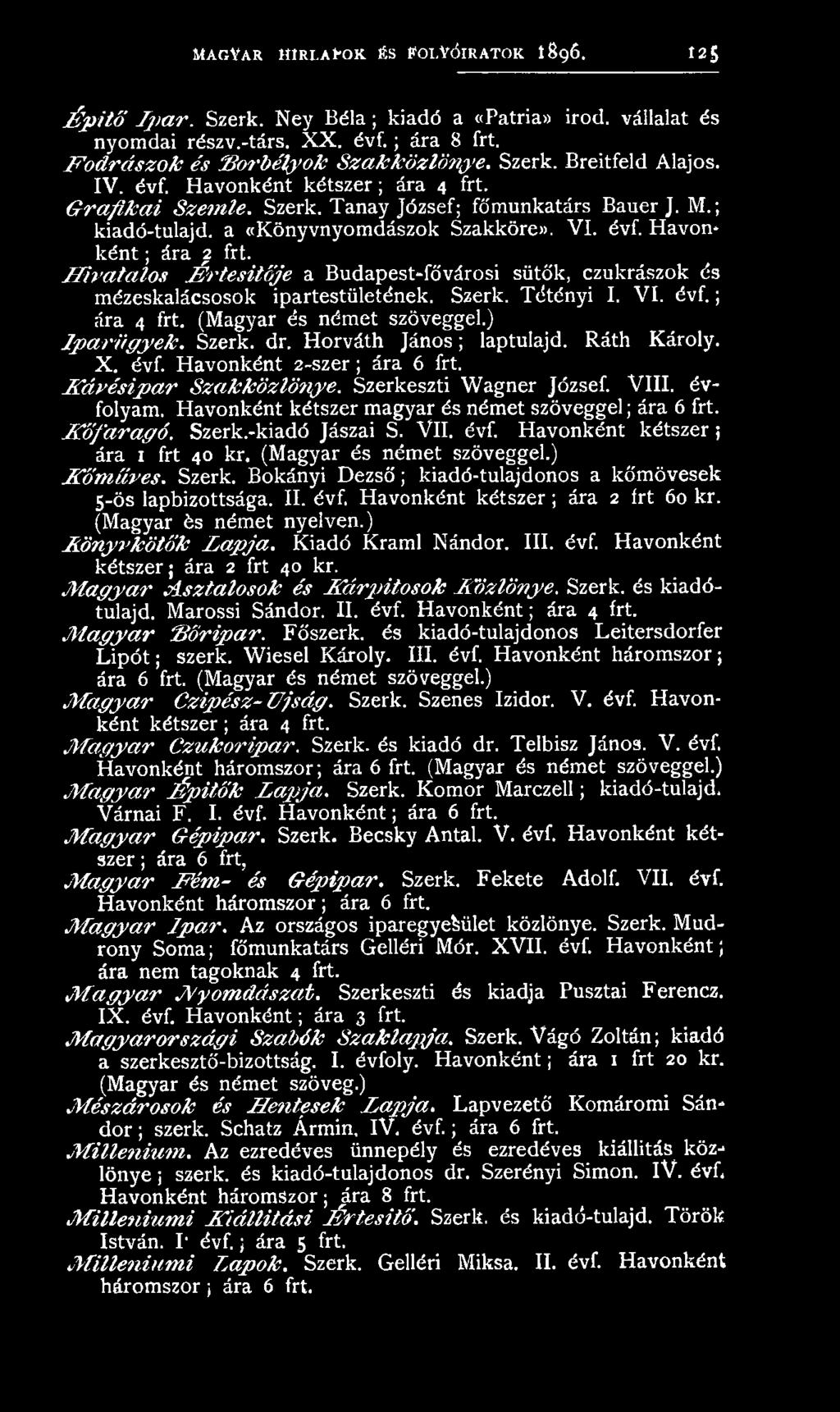 évfolyam. Havonként kétszer magyar és német szöveggel; ára 6 frt. K ő fa r a g ó. Szerk.-kiadó Jászai S. VII. évf. Havonként kétszer; ára 1 frt 40 kr. (Magyar és német szöveggel.) K őm ű ves. Szerk. Bokányi Dezső; kiadó-tulajdonos a kőmövesek 5-ös lapbizottsága.