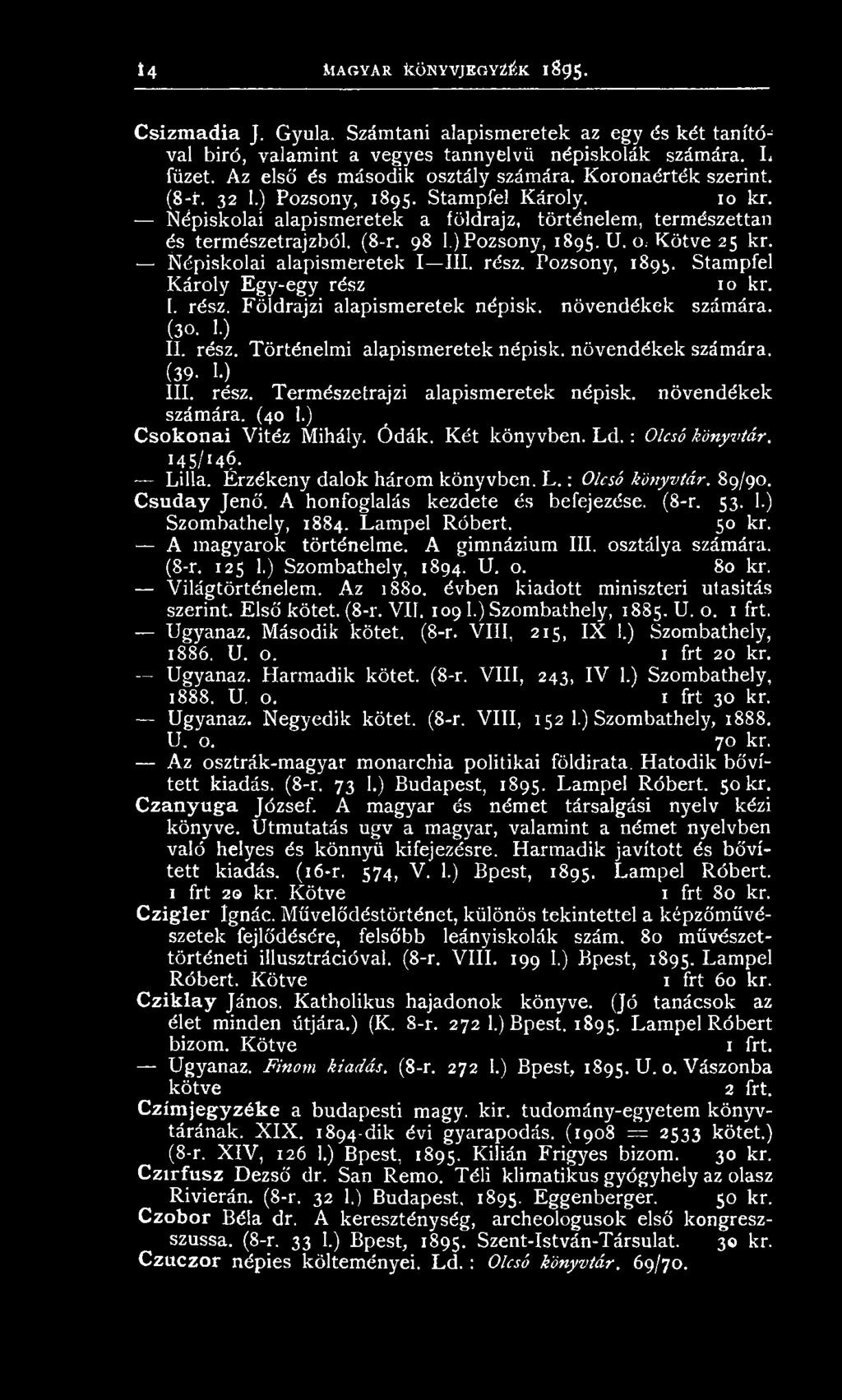 98 1.) Pozsony, 1895. U. o, Kötve 25 kr. Népiskolai alapismeretek I III. rész. Pozsony, 1893. Stampfel Károly Egy-egy rész 10 kr. I. rész. Földrajzi alapismeretek népisk. növendékek számára. (30. 1.) II.