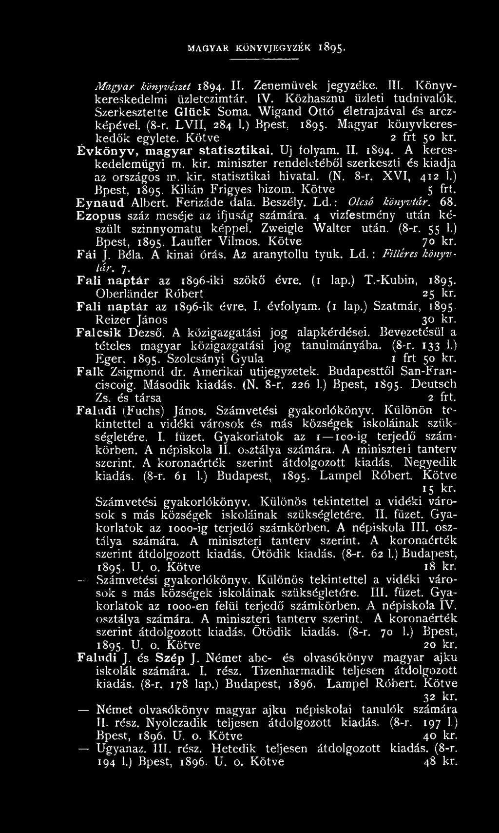 A kereskedelemügyi m. kir. miniszter rendeletéből szerkeszti és kiadja az országos in. kir. statisztikai hivatal. (N. 8-r. XVI, 412 1.) Bpest, 1895. Kilián Frigyes bizom. Kötve 5 frt. Eynaud Albert.