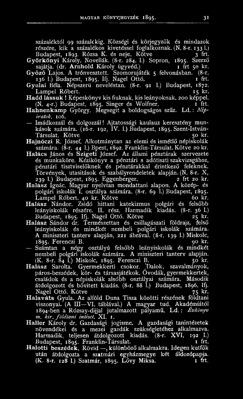 ) Budapest, 1895. IQ- Nagel Ottó. Gyulai Béla. Népszerű neveléstan. (8-r. 91 1.) Budapest, 1872. Lampel Róbert. 15 kr. Hadd lássuk! Képeskönyv kis fiuknak, kis leányoknak. 200 képpel. (N. 4-r.