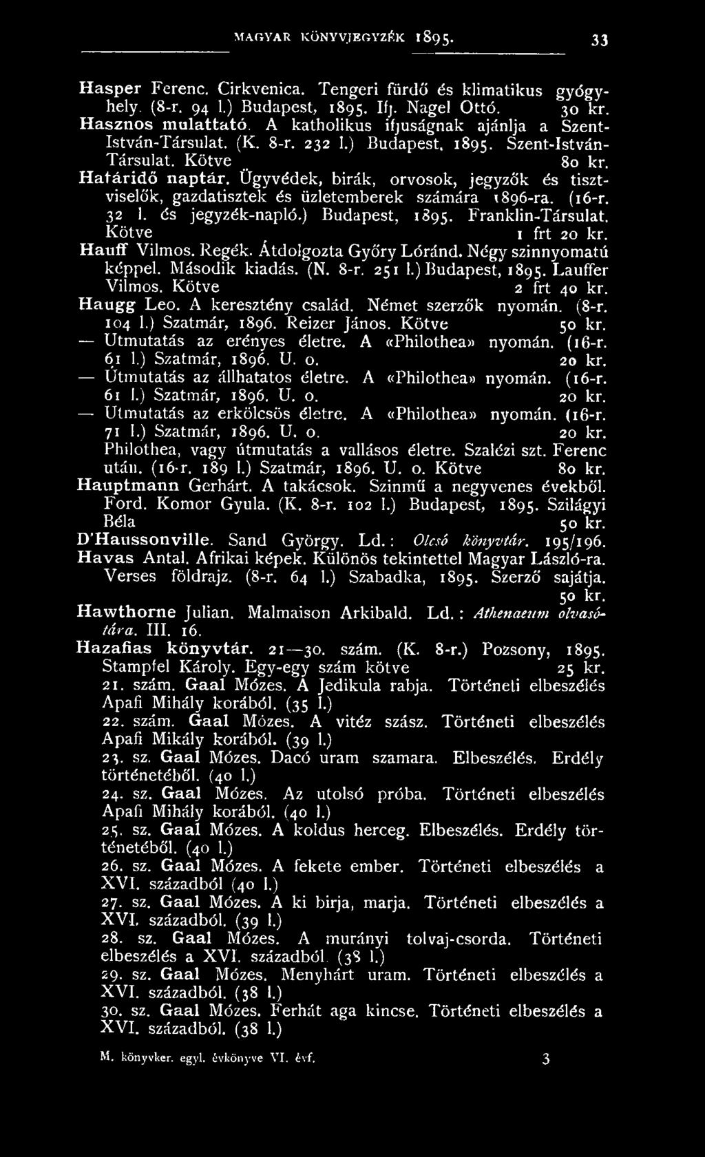 104 1.) Szatmár, 1896. Reizer János. Kötve 50 kr. Útmutatás az erényes életre. A «Philothea» nyomán. (16-r. 61 1.) Szatmár, 1896. U. o. 20 kr. Útmutatás az állhatatos életre. A «Philothea» nyomán. (t6-r.