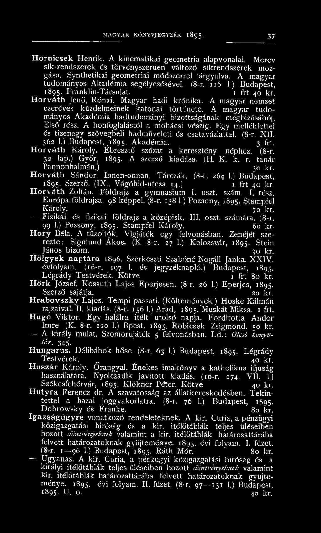 ) Győr, 1895. A szerző kiadása. (H. K. k. r. tanár Pannonhalmán.) 30 kr. H orváth Sándor. Innen-onnan. Tárczák. (8-r. 264 1.) Budapest, 1895. Szerző. (IX., Vágóhid-utcza 14.) 1 frt 40 kr.