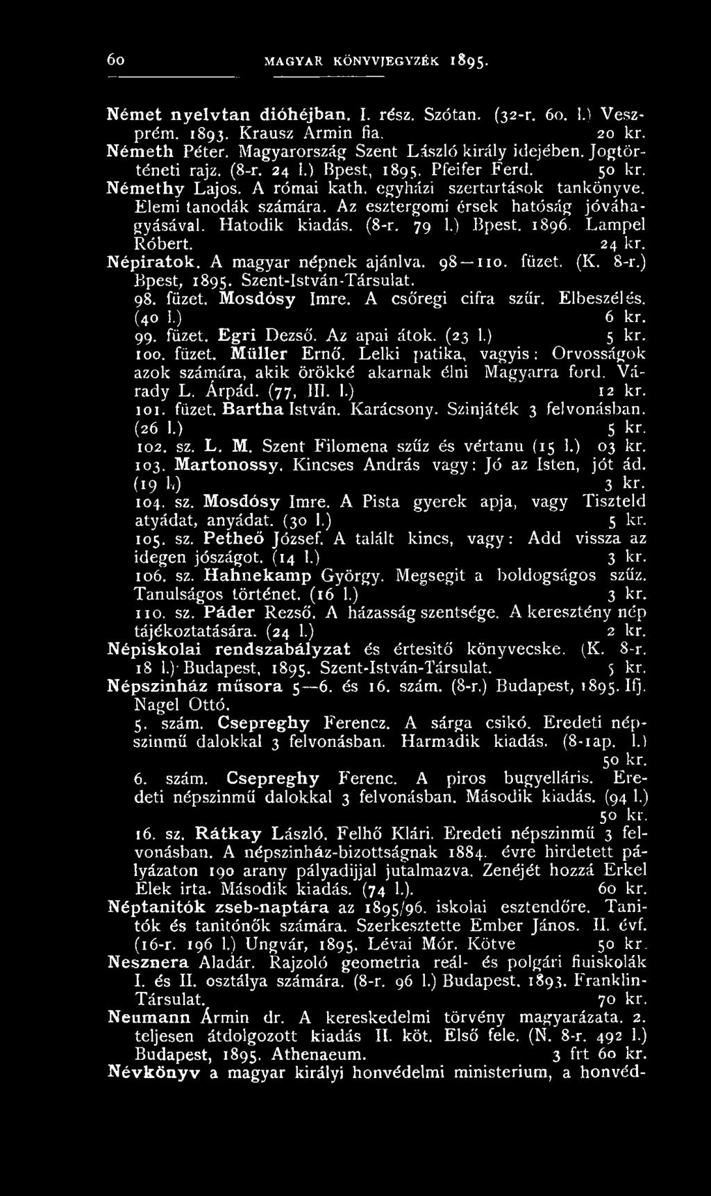 Hatodik kiadás. (8-r. 79 1.) Bpest. 1896, Lampel Róbert. 24 kr. Népiratok. A magyar népnek ajánlva. 98 110. füzet. (K. 8-r.) Bpest, 1895. Szent-István-Társulat. 98. füzet. Mosdósy Imre.