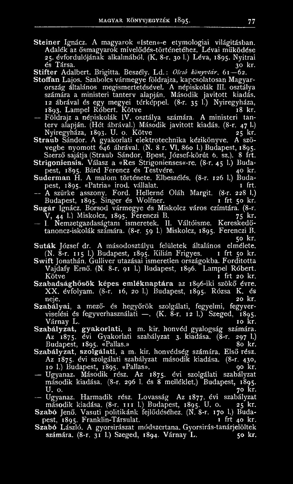 ) Második javított kiadás. (8-r. 47 1.) Nyíregyháza, 1893. U. o. Kötve 25 kr. Straub Sándor. A gyakorlati elektrotechnika kézikönyve. A szövegbe nyomott 646 ábrával. (N. 8 r. VI, 860 1.