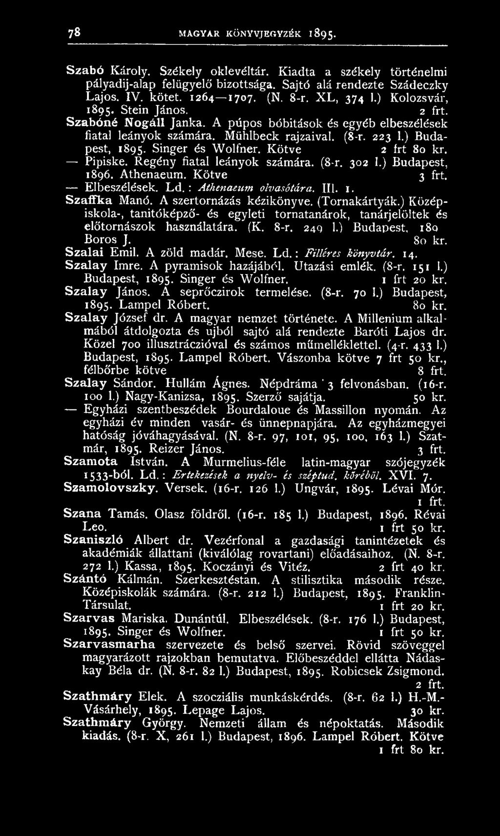 Singer és Wolfner. Kötve 2 frt 80 kr. Pipiske. Regény fiatal leányok számára. (8-r. 302 1.) Budapest, 1896. Athenaeum. Kötve 3 frt. Elbeszélések. Ld. : Athenaetim olvasótára. III. 1. Szaffka Manó.