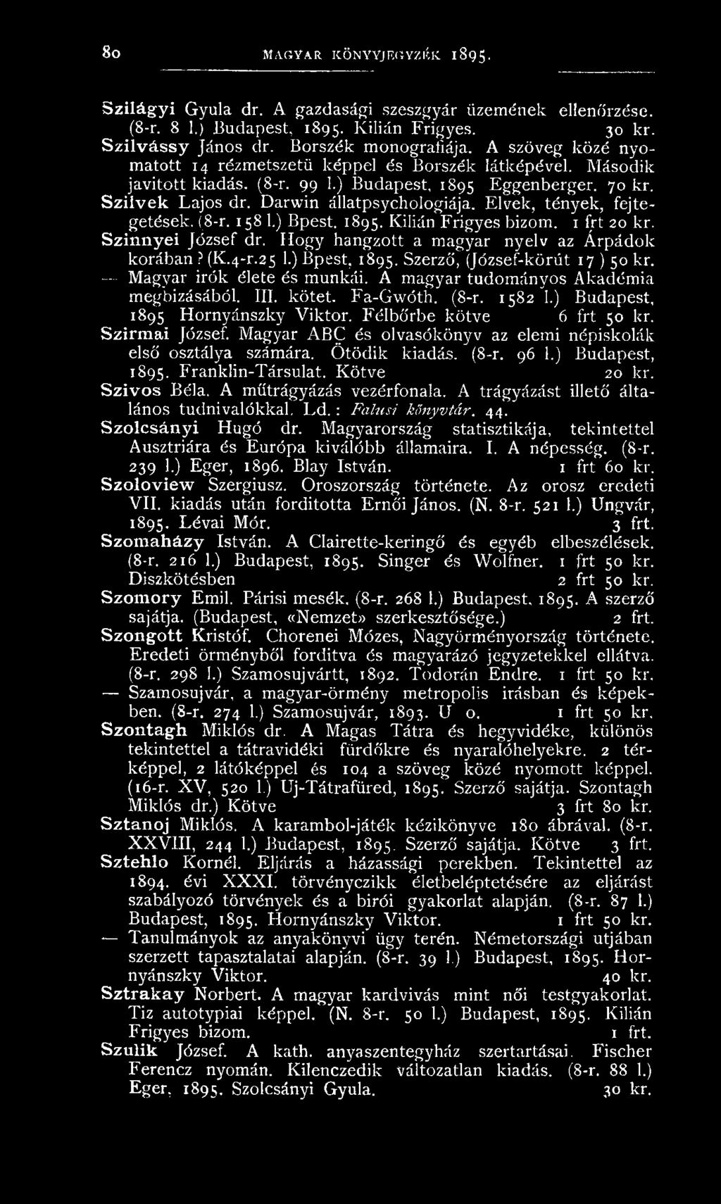 Darwin állatpsychologiája. Elvek, tények, fejtegetések. (8-r. 158 1.) Bpest. 1895. Kilián Frigyes bizom. 1 frt 20 kr. Szinnyei József dr. Hogy hangzott a magyar nyelv az Árpádok korában?(k.4-r.25 1.