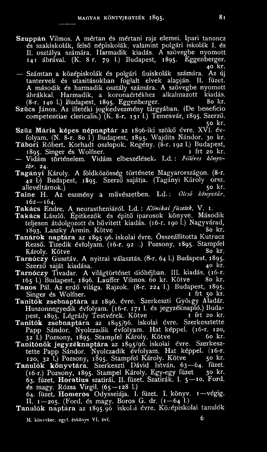 Szűz M ária képes népnaptár az 1896-iki szökő évre. XVI. évfolyam. (N. 8-r. 80 1) Budapest, 1895. Wajdits Nándor. 30 kr. Tábori Róbert. Korhadt oszlopok. Regény. (8-r. 192 1.) Budapest, 1895. Singer és Wolfner.
