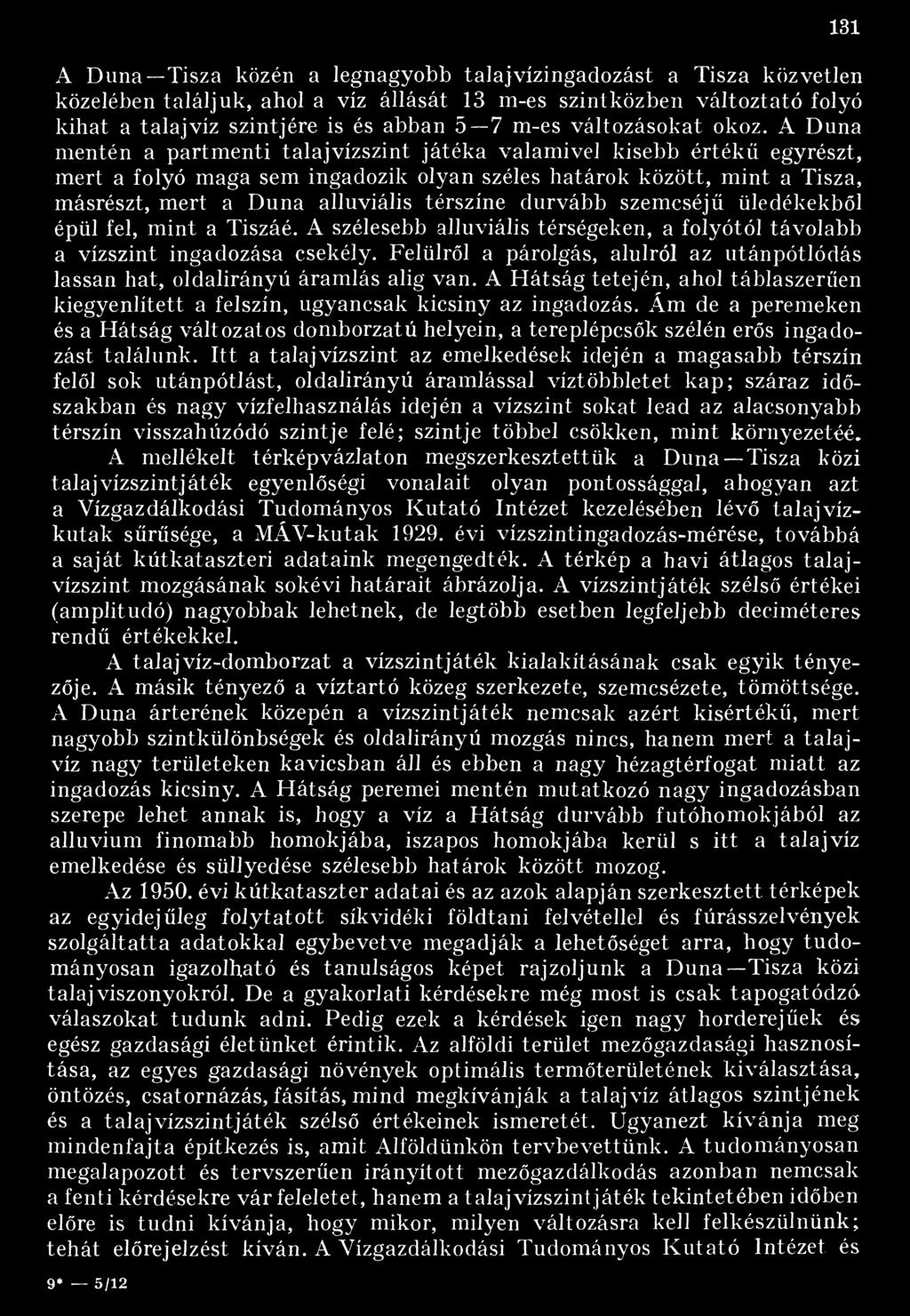 A Duna mentén a partmenti talajvízszint játéka valamivel kisebb értékű egyrészt, mert a folyó maga sem ingadozik olyan széles határok között, mint a Tisza, másrészt, mert a Duna alluviális térszíne