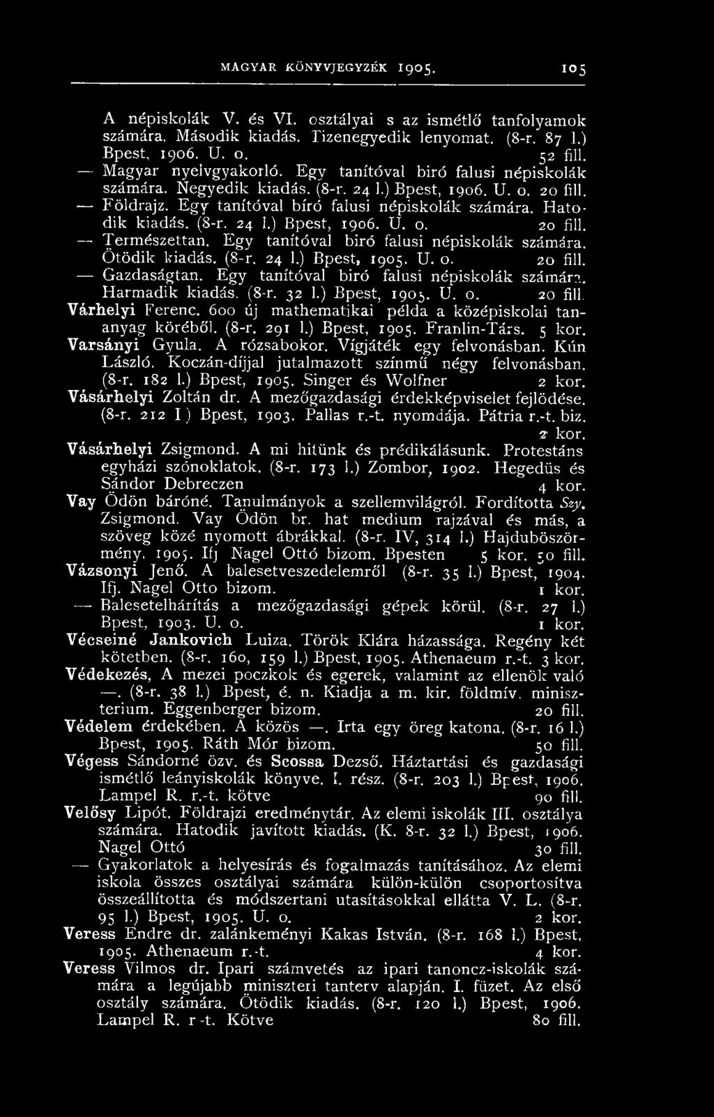 (8-r. 24 1.) Bpest, 1906. U. o. 20 fill. Természettan. Egy tanítóval biró falusi népiskolák számára. Ötödik kiadás. (8-r. 24 1.) Bpest, 1905. U. o. 20 fill. Gazdaságtan.