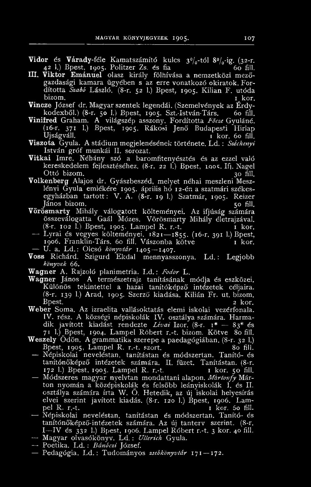Vineze József dr. Magyar szentek legendái. (Szemelvények az Érdykodexből.) (S-r, 50 I.) Bpest, 1905. Szt.-István-Társ. 60 fill. Vinifred Graham. A világszép asszony. Fordította Főcze Gyuláné. (16-r.