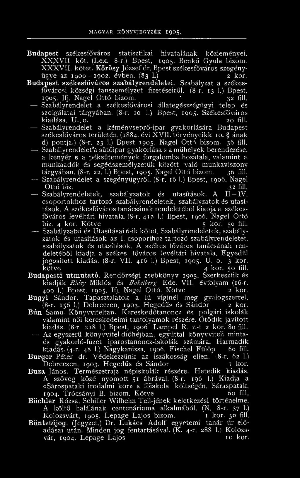 13 1.) Bpest, 1905. Ifj. Nagel Ottó bizom. ' 32 fill. Szabályrendelet a székesfővárosi állategészségügyi telep és szolgálatai tárgyában. (S-r. 10 1.) Bpest, 1905. Székesfőváros kiadása. U. o. 20 fill.