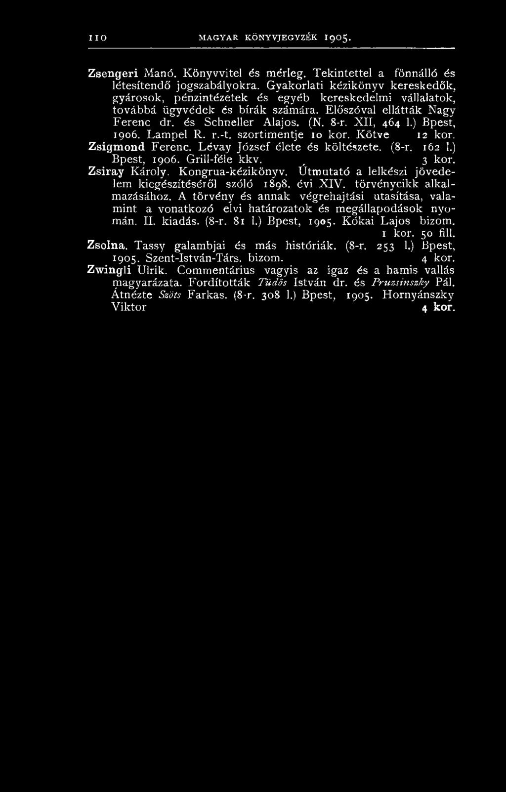 X II, 464 1.) Bpest, 1906. Lampel R. r.-t. szortimentje 10 kor. Kötve 12 kor. Zsigmond Ferenc. Lévay József élete és költészete. (8-r. 162 1.) Bpest, 1906. Grill-féle kkv. _ 3 kor. Zsiray Károly.