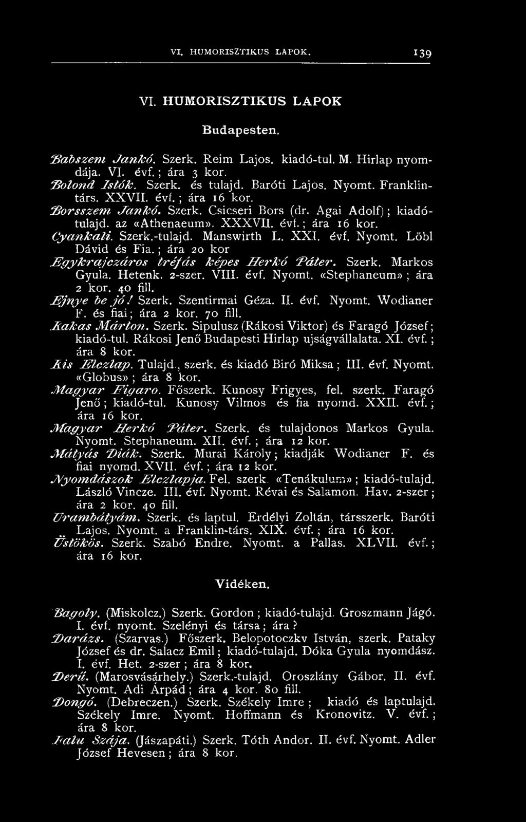Manswirth L. X X I. évf. Nyomt. Löbl D ávid és F ia.; ára 20 kor E g yk ra jczá ro s tréfás képes H erkó 'Páter. Szerk. M arkos Gyula. Hetenk. 2-szer. V ili. évf. Nyomt. «Stephaneum» ; ára 2 kor.
