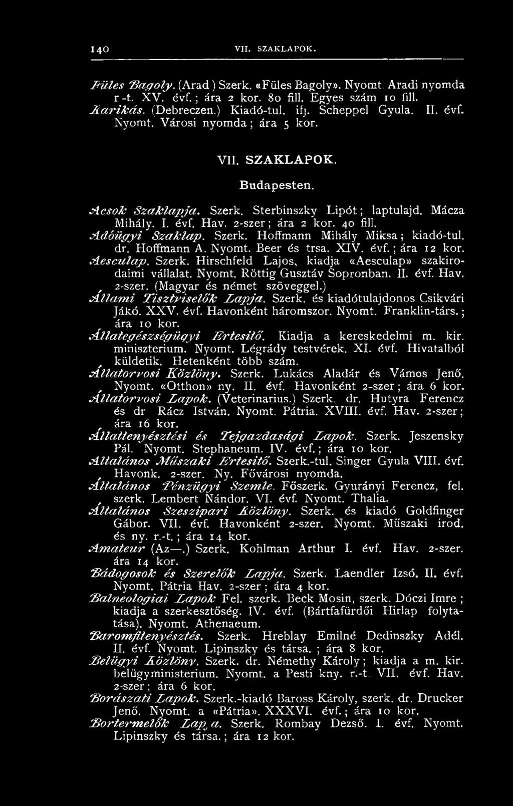2-szer; ára 2 kor. 40 fill..a d ó ü g y i S z a k la p. Szerk. Hoffmann Mihály M iksa; kiadó-tul. dr. Hoffmann A. Nyomt. Beer és trsa. X IV. évf.; ára 12 kor. jíe s c u la p. Szerk. Hirschfeld Lajos, kiadja «Aesculap» szakirodalmi vállalat.