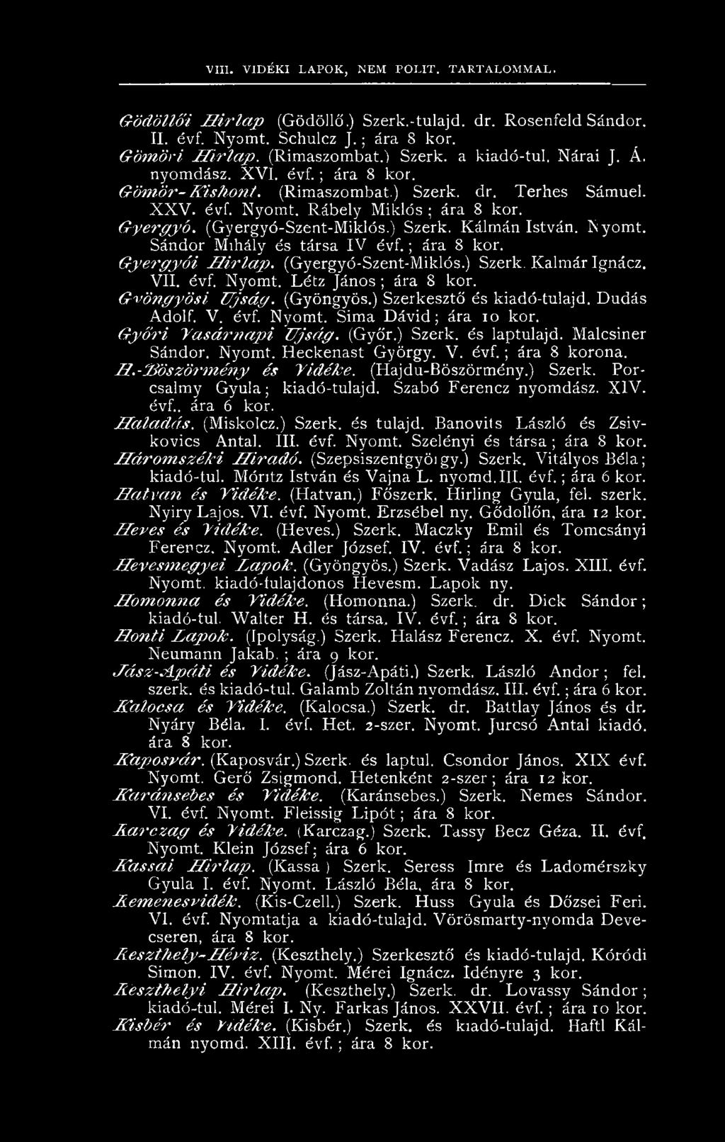 Malcsiner Sándor. Nyomt. H eckenast György. V. évf. ; ára 8 korona. H.-'H ö s z ö rm é n y é s V id é k e. (Hajdu-Böszörmény.) Szerk. Porcsalmy Gyula; kiadó-tulajd. Szabó Ferencz nyomdász. X IV. évf.. ára 6 kor.