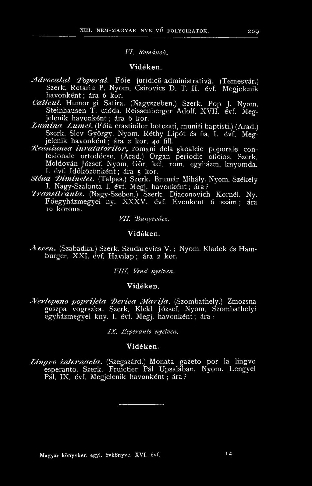 Időközönként; ára 5 kor. S té u a D im in e te i. (Talpas.) Szerk. Brumár Mihály. Nyom. Székely I. Nagy-Szalonta I. évf. Megj. havonként; ára? '/r a n s i lv a n ia. (Nagy-Szeben.) Szerk. Diaconovich Kornél.