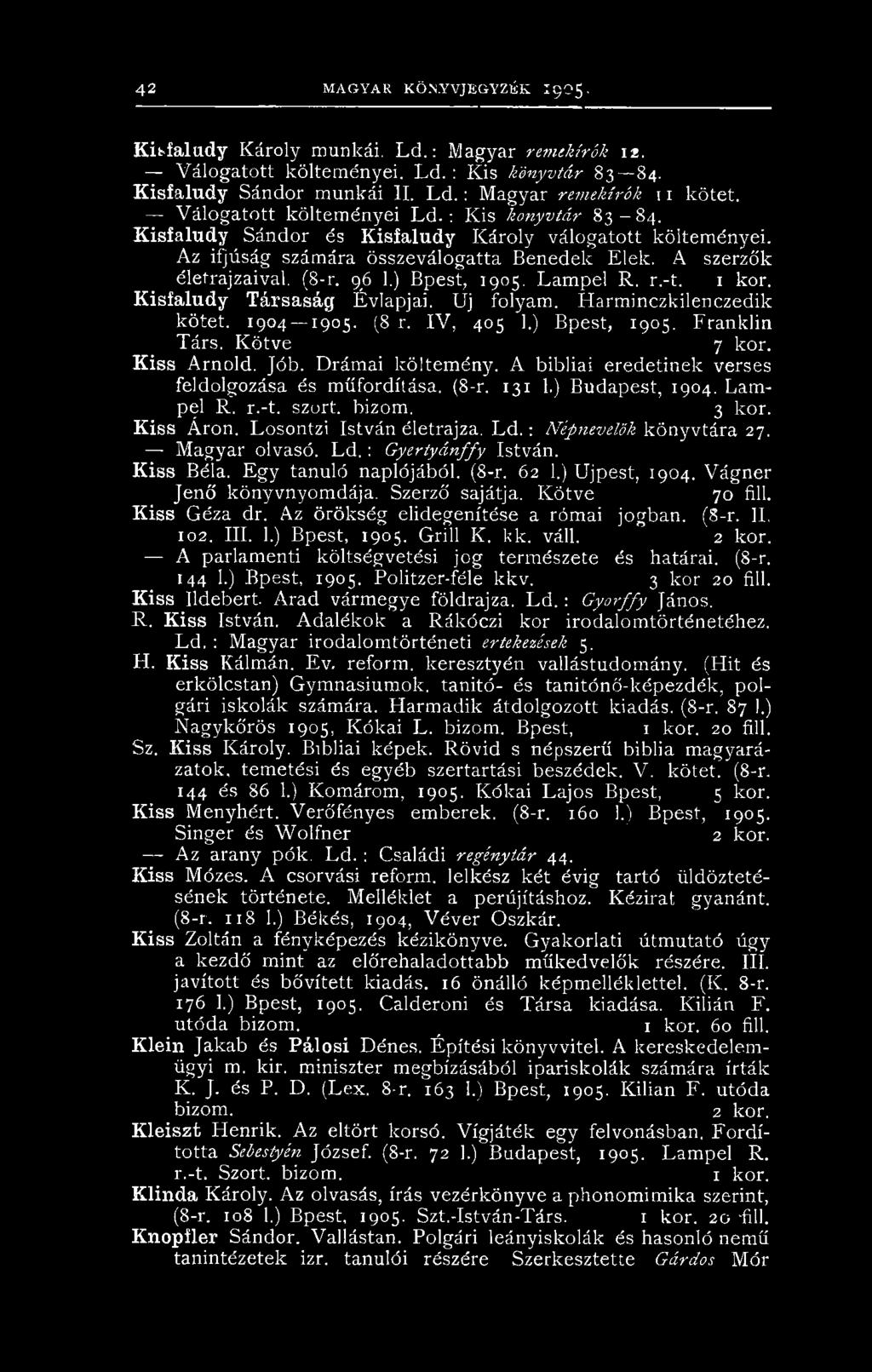 ) Bpest, 1905. Lampel R. r.-t. 1 kor. Kisfaludy Társaság Évlapjai. Uj folyam. Harminczkilenczedik kötet. 1904-1905. (8 r. IV, 405 1.) Bpest, 1905. Franklin Társ. Kötve 7 kor. K iss Arnold. Jób.
