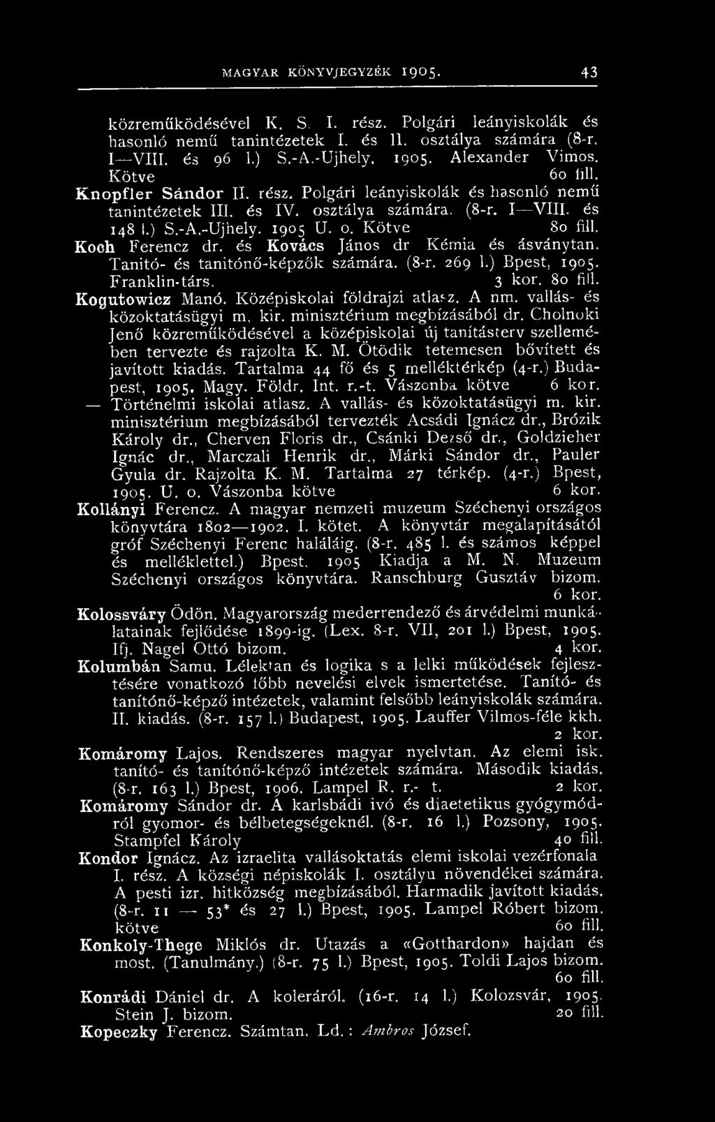 Koch Ferencz dr. és Kovács János dr Kémia és ásványtan. Tanitó- és tanitónő-képzők számára. (8-r. 269 1.) Bpest, 1905. Franklin-társ. 3 kor. 80 fill. Kogutow icz Manó. Középiskolai földrajzi atlasz.
