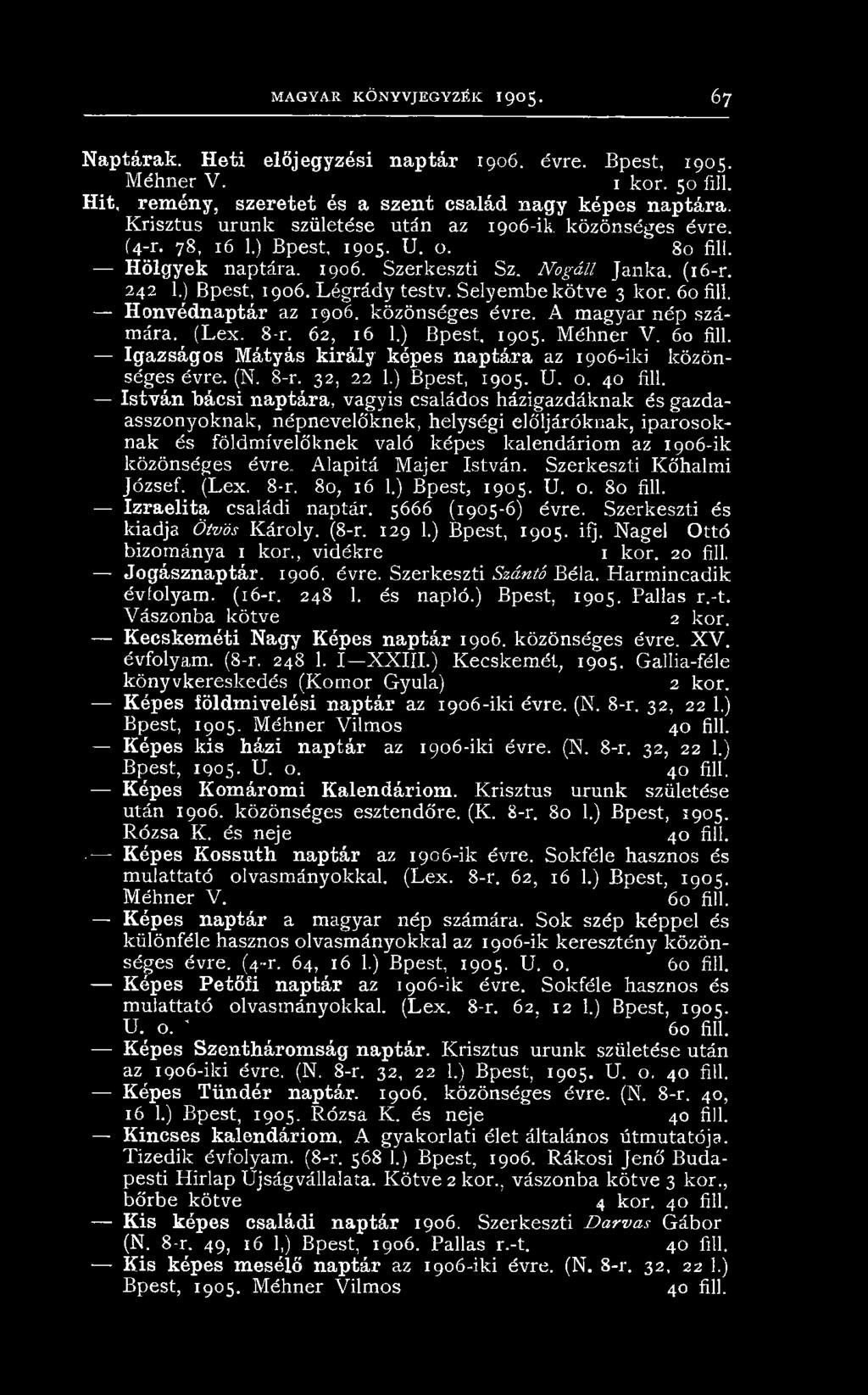 Selyem bekötve 3 kor. 60 fill. Honvédnaptár az 1906. közönséges évre. A magyar nép számára. (Lex. 8-r. 62, 16 1.) Bpest, 1905. Méhner V. 60 fill. Igazságos Mátyás király képes naptára az 1906-iki közönséges évre.