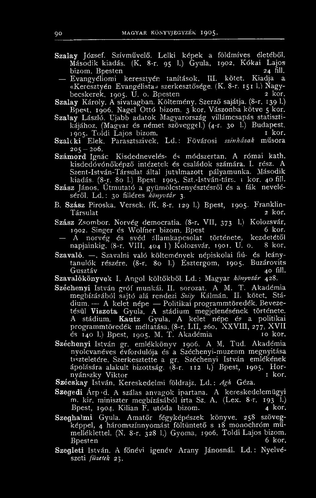 Szerző sajátja. (8-r. 139 1.) Bpest, 1906. Nagel Ottó bizom. 3 kor. Vászonba kötve 5 kor. Szalay László, üjabb adatok Magyarország villámcsapás statisztikájához. (Magyar és német szöveggel.) (4-r.