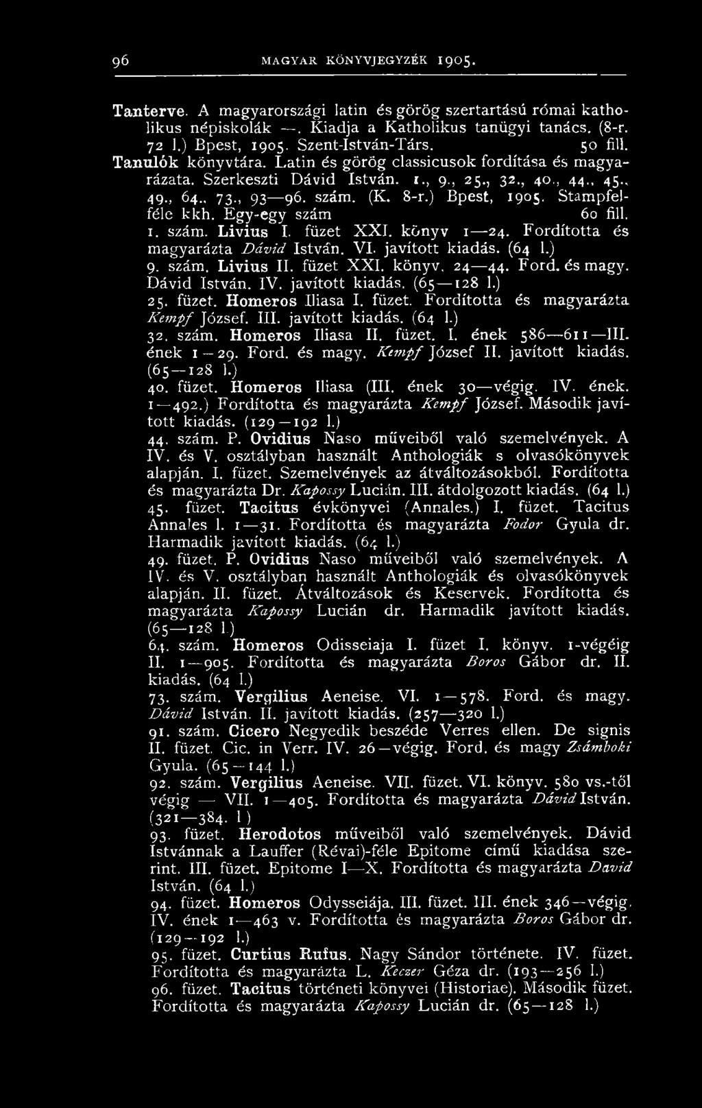 ) Bpest, 1905. Stampfelféle kkh. Egy-egy szám 60 fill. I. szám. L i v i u s I. füzet X X I. könyv 1 24. Fordította és magyarázta D ávid István. VI. javított kiadás. (64 1.) 9. szám. L i v i u s II.