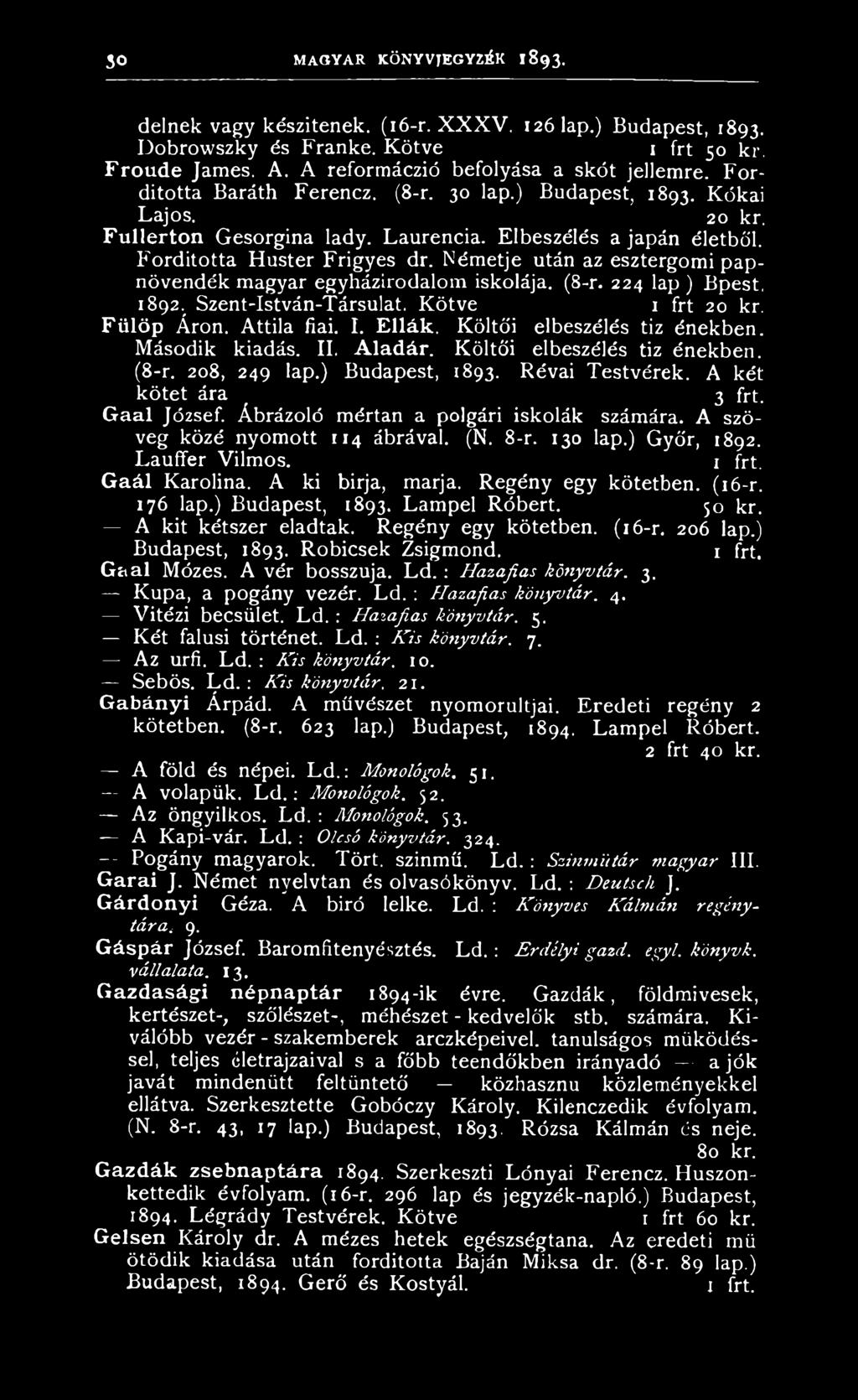 Ábrázoló mértan a polgári iskolák számára. A szöveg közé nyomott 114 ábrával. (N. 8-r. 130 lap.) Győr, 1892. Lauffer Vilmos. G aál Karolina. A ki bírja, marja. Regény egy kötetben. (16-r. 176 lap.